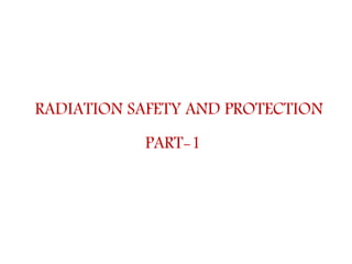 RADIATION SAFETY AND PROTECTION
PART-1
 