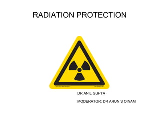 RADIATION PROTECTION
DR ANIL GUPTA
MODERATOR: DR ARUN S OINAM
 