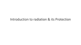 Introduction to radiation & its Protection
 
