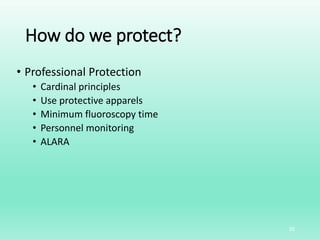 How do we protect?
• Professional Protection
• Cardinal principles
• Use protective apparels
• Minimum fluoroscopy time
• Personnel monitoring
• ALARA
35
 