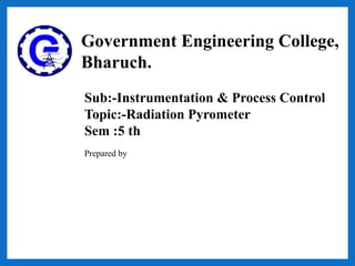 Government Engineering College,
Bharuch.
Sub:-Instrumentation & Process Control
Topic:-Radiation Pyrometer
Sem :5 th
Prepared by
 
