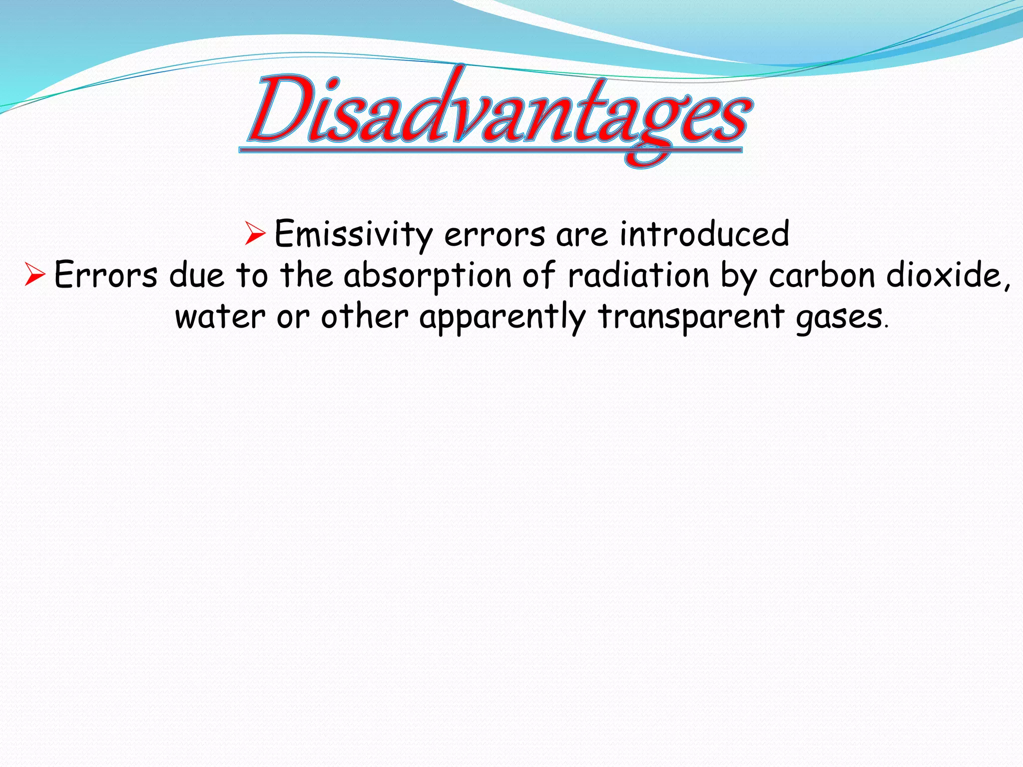  Emissivity errors are introduced 
 Errors due to the absorption of radiation by carbon dioxide, 
water or other apparently transparent gases. 
 