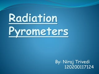 Radiation 
Pyrometers 
By: Niraj Trivedi 
120200117124 
 