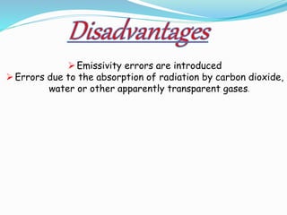  Emissivity errors are introduced 
 Errors due to the absorption of radiation by carbon dioxide, 
water or other apparently transparent gases. 
 
