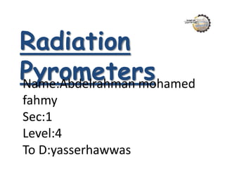 Radiation
PyrometersName:Abdelrahman mohamed
fahmy
Sec:1
Level:4
To D:yasserhawwas
 