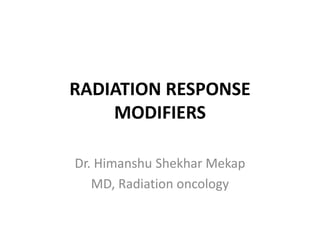 RADIATION RESPONSE
MODIFIERS
Dr. Himanshu Shekhar Mekap
MD, Radiation oncology
 
