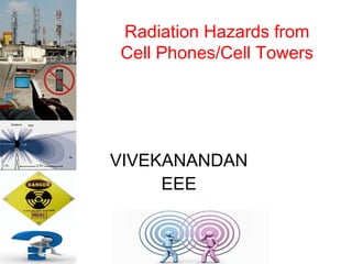 Radiation Hazards from
Cell Phones/Cell Towers

VIVEKANANDAN
EEE

 