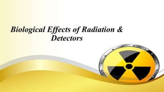 Biological Effects of Radiation &
Detectors
 