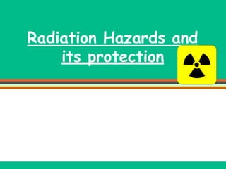 Radiation Hazards and
its protection
 