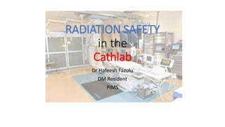 RADIATION SAFETY
in the
Cathlab
Dr Hafeesh Fazulu
DM Resident
PIMS
 