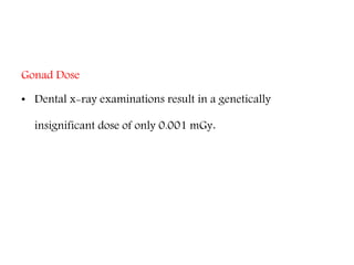 Gonad Dose
• Dental x-ray examinations result in a genetically
insignificant dose of only 0.001 mGy.
 