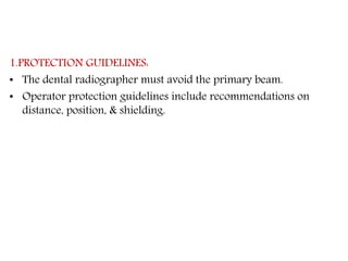 1.PROTECTION GUIDELINES:
• The dental radiographer must avoid the primary beam.
• Operator protection guidelines include recommendations on
distance, position, & shielding.
 