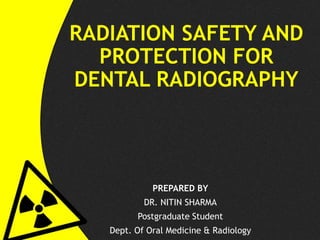 RADIATION SAFETY AND
PROTECTION FOR
DENTAL RADIOGRAPHY
PREPARED BY
DR. NITIN SHARMA
Postgraduate Student
Dept. Of Oral Medicine & Radiology
 