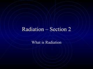 Radiation – Section 2

    What is Radiation
 