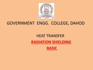 GOVERNMENT ENGG. COLLEGE, DAHOD
HEAT TRANSFER
RADIATION SHIELDING
BASIC
 