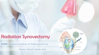 Radiation Synovectomy
Budour, Wasaif, Aqeela, Sara
EANM Procedure Guidelines for Radiosynovectomy
 