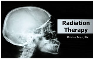Radiation
 Therapy
 Kristine Aclan, RN
 