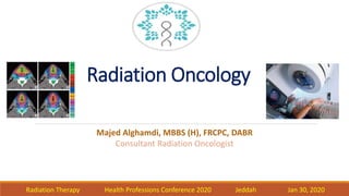 Radiation Oncology
Majed Alghamdi, MBBS (H), FRCPC, DABR
Consultant Radiation Oncologist
Radiation Therapy Health Professions Conference 2020 Jeddah Jan 30, 2020
 