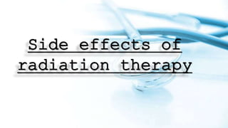 Side effects of
radiation therapy
 