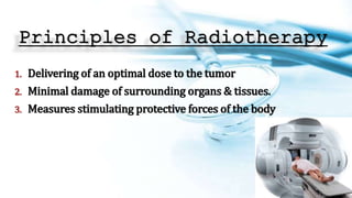 Principles of Radiotherapy
1. Delivering of an optimal dose to the tumor
2. Minimal damage of surrounding organs & tissues.
3. Measures stimulating protective forces of the body
 