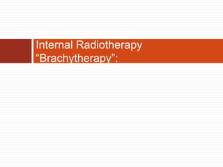 Internal Radiotherapy “Brachytherapy”:<br />