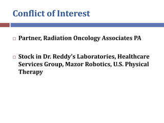 Conflict of Interest
 Partner, Radiation Oncology Associates PA
 Stock in Dr. Reddy’s Laboratories, Healthcare
Services ...