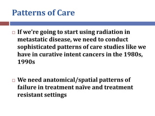 Patterns of Care
 If we’re going to start using radiation in
metastatic disease, we need to conduct
sophisticated pattern...