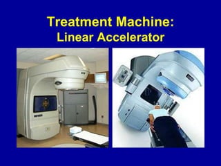 Treatment Machine:
Linear Accelerator
 