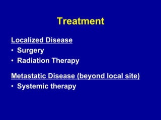 Treatment
Localized Disease
• Surgery
• Radiation Therapy
Metastatic Disease (beyond local site)
• Systemic therapy
 