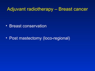 Adjuvant radiotherapy – Breast cancer
• Breast conservation
• Post mastectomy (loco-regional)
 