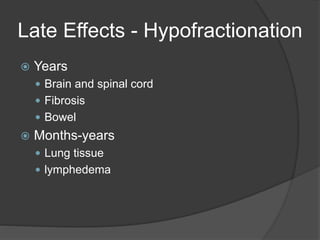Late Effects - Hypofractionation
 Years
 Brain and spinal cord
 Fibrosis
 Bowel
 Months-years
 Lung tissue
 lymphedema
 