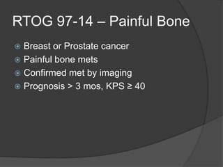 RTOG 97-14 – Painful Bone
 Breast or Prostate cancer
 Painful bone mets
 Confirmed met by imaging
 Prognosis > 3 mos, KPS ≥ 40
 