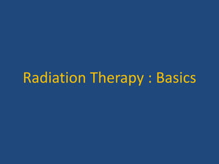 Radiation Therapy : Basics 
 
