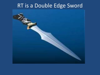 RT is a Double Edge Sword 
 