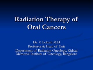 Radiation Therapy of Oral Cancers Dr. V. Lokesh M.D Professor & Head of Unit Department of Radiation Oncology, Kidwai Memorial Institute of Oncology, Bangalore 