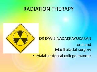RADIATION THERAPY
• DR DAVIS NADAKKAVUKARAN
• M.D.S oral and
Maxillofacial surgery
• Malabar dental college manoor
 