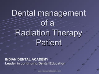 Dental managementDental management
of aof a
Radiation TherapyRadiation Therapy
PatientPatient
INDIAN DENTAL ACADEMY
Leader in continuing Dental Education
www.indiandentalacademy.comwww.indiandentalacademy.com
 