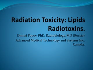 Dmitri Popov. PhD, Radiobiology. MD (Russia)
Advanced Medical Technology and Systems Inc.
Canada.
 