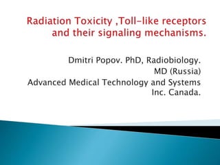 Dmitri Popov. PhD, Radiobiology.
MD (Russia)
Advanced Medical Technology and Systems
Inc. Canada.
 