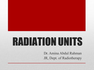 RADIATIONUNITS
Dr. Amina Abdul Rahman
JR, Dept. of Radiotherapy
 
