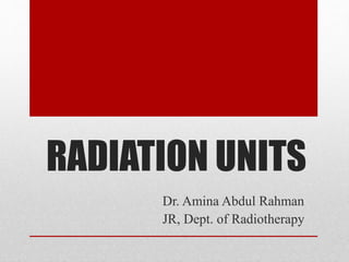 RADIATION UNITS
Dr. Amina Abdul Rahman
JR, Dept. of Radiotherapy
 