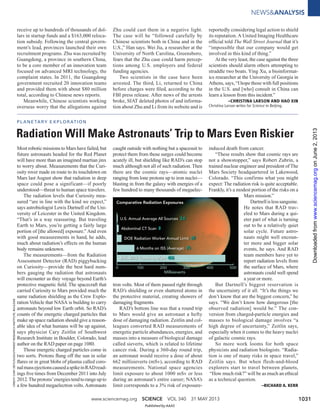 www.sciencemag.org SCIENCE VOL 340 31 MAY 2013 1031
NEWS&ANALYSIS
Most robotic missions to Mars have failed, but
future astronauts headed for the Red Planet
will have more than an imagined martian jinx
to worry about. Measurements that the Curi-
osity rover made en route to its touchdown on
Mars last August show that radiation in deep
space could pose a significant—if poorly
understood—threat to human space travelers.
The radiation levels that Curiosity mea-
sured “are in line with the kind we expect,”
says astrobiologist Lewis Dartnell of the Uni-
versity of Leicester in the United Kingdom.
“That’s in a way reassuring. But traveling
Earth to Mars, you’re getting a fairly large
portion of [the allowed] exposure.” And even
with good measurements in hand, he adds,
much about radiation’s effects on the human
body remains unknown.
The measurements—from the Radiation
Assessment Detector (RAD) piggybacking
on Curiosity—provide the best hard num-
bers gauging the radiation that astronauts
will encounter as they voyage beyond Earth’s
protective magnetic ﬁeld. The spacecraft that
carried Curiosity to Mars provided much the
same radiation shielding as the Crew Explo-
ration Vehicle that NASA is building to carry
astronauts beyond low Earth orbit. So RAD’s
counts of the energetic charged particles that
make up space radiation should give a reason-
able idea of what humans will be up against,
says physicist Cary Zeitlin of Southwest
Research Institute in Boulder, Colorado, lead
author on the RAD paper on page 1080.
Those energetic charged particles come in
two sorts. Protons ﬂung off the sun in solar
ﬂares or in great blobs of plasma called coro-
nalmassejectionscausedaspikeinRADread-
ings ﬁve times from December 2011 into July
2012.Theprotons’energiestendtorangeupto
a few hundred megaelectron volts.Astronauts
caught outside with nothing but a spacesuit to
protect them from those surges could become
acutely ill, but shielding like RAD’s can stop
much although not all of such radiation. Then
there are the cosmic rays—atomic nuclei
ranging from lone protons up to iron nuclei—
blasting in from the galaxy with energies of a
few hundred to many thousands of megaelec-
tron volts. Most of them passed right through
RAD’s shielding or even shattered atoms in
the protective material, creating showers of
damaging fragments.
RAD’s bottom line was that a round trip
to Mars would give an astronaut a hefty
dose of damaging radiation. Zeitlin and col-
leagues converted RAD measurements of
energetic particle abundances, energies, and
masses into a measure of biological damage
called sieverts, which is related to lifetime
cancer risk. During a 360-day round trip,
an astronaut would receive a dose of about
662 millisieverts (mSv), according to RAD
measurements. National space agencies
limit exposure to about 1000 mSv or less
during an astronaut’s entire career; NASA’s
limit corresponds to a 3% risk of exposure-
induced death from cancer.
“These results show that cosmic rays are
not a showstopper,” says Robert Zubrin, a
trained nuclear engineer and president ofThe
Mars Society headquartered in Lakewood,
Colorado. “This confirms what you might
expect: The radiation risk is quite acceptable.
Frankly, it’s a modest portion of the risks on a
Mars mission.”
Dartnellislesssanguine.
He notes that RAD trav-
eled to Mars during a qui-
eter part of what is turning
out to be a relatively quiet
solar cycle. Future astro-
nauts might well encoun-
ter more and bigger solar
events, he says. And RAD
team members have yet to
report radiation levels from
the surface of Mars, where
astronauts could well spend
a year or more.
But Dartnell’s biggest reservation is
the uncertainty of it all. “It’s the things we
don’t know that are the biggest concern,” he
says. “We don’t know how dangerous [the
observed radiation] would be.” The con-
version from charged-particle energies and
masses to biological damage involves “a
high degree of uncertainty,” Zeitlin says,
especially when it comes to the heavy nuclei
of galactic cosmic rays.
So more work looms for both space
physicists and radiation biologists. “Radia-
tion is one of many risks in space travel,”
Zeitlin says. But when flesh-and-blood
explorers start to travel between planets,
“How much risk?” will be as much an ethical
as a technical question.
–RICHARD A. KERR
CREDIT:CARYZEITLIN/SOUTHWESTRESEARCHINSTITUTE,BOULDER
receive up to hundreds of thousands of dol-
lars in startup funds and a $163,000 reloca-
tion subsidy. Following the central govern-
ment’s lead, provinces launched their own
recruitment programs. Zhu was recruited by
Guangdong, a province in southern China,
to be a core member of an innovation team
focused on advanced MRI technology, the
complaint states. In 2011, the Guangdong
government recruited 20 innovation teams
and provided them with about $80 million
total, according to Chinese news reports.
Meanwhile, Chinese scientists working
overseas worry that the allegations against
Zhu could cast them in a negative light.
The case will be “followed carefully by
Chinese scientists both in China and in the
U.S.,” Han says. Wei Jia, a researcher at the
University of North Carolina, Greensboro,
fears that the Zhu case could harm percep-
tions among U.S. employers and federal
funding agencies.
Two scientists in the case have been
arrested. The third, Li, returned to China
before charges were ﬁled, according to the
FBI press release. After news of the arrests
broke, SIAT deleted photos of and informa-
tion about Zhu and Li from its website and is
reportedly considering legal action to shield
its reputation.A United Imaging Healthcare
ofﬁcial told The Wall Street Journal that it’s
“impossible that our company would get
involved in this kind of thing.”
At the very least, the case against the three
scientists should alarm others attempting to
straddle two boats. Ying Xu, a bioinformat-
ics researcher at the University of Georgia in
Athens, says, “I hope those with full positions
in the U.S. and [who] consult in China can
learn a lesson from this incident.”
–CHRISTINA LARSON AND HAO XIN
Christina Larson writes for Science in Beijing.
PL AN ETARY EXPLORATIO N
Radiation Will Make Astronauts’ Trip to Mars Even Riskier
0 100 200 300 400 500
U.S. Annual Average All Sources 3.6
Abdominal CT Scan 8
DOE Radiation Worker Annual Limit 20
6 Months on ISS (Average) 75
MSL-RAD Transit to Mars 466
Comparative Radiation Exposures
Millisieverts
Published by AAAS
onJune2,2013www.sciencemag.orgDownloadedfrom
 