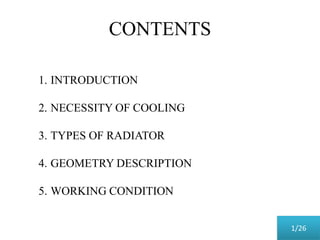 CONTENTS
1. INTRODUCTION
2. NECESSITY OF COOLING
3. TYPES OF RADIATOR
4. GEOMETRY DESCRIPTION
5. WORKING CONDITION
1/26
 