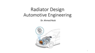 Radiator Design
Automotive Engineering
Dr. Ahmed Rezk
1
 