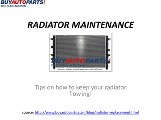 RADIATOR MAINTENANCE




       Tips on how to keep your radiator
                   flowing!

source: http://www.buyautoparts.com/blog/radiator-replacement.html
 