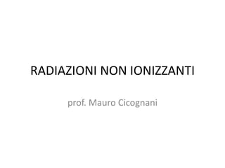 RADIAZIONI NON IONIZZANTI
prof. Mauro Cicognani
 
