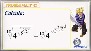 Calcula:
3
2
5
1010 5
3
3 32
44 