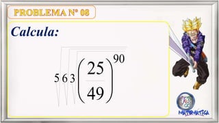 Calcula:
5 6 3
90
49
25
