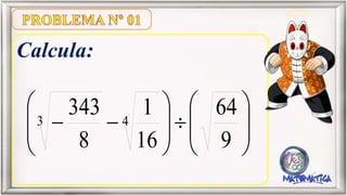 Calcula:
9
64
16
1
8
343 43