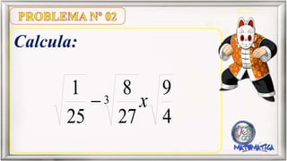 Calcula:
4
9
27
8
25
1 3 x